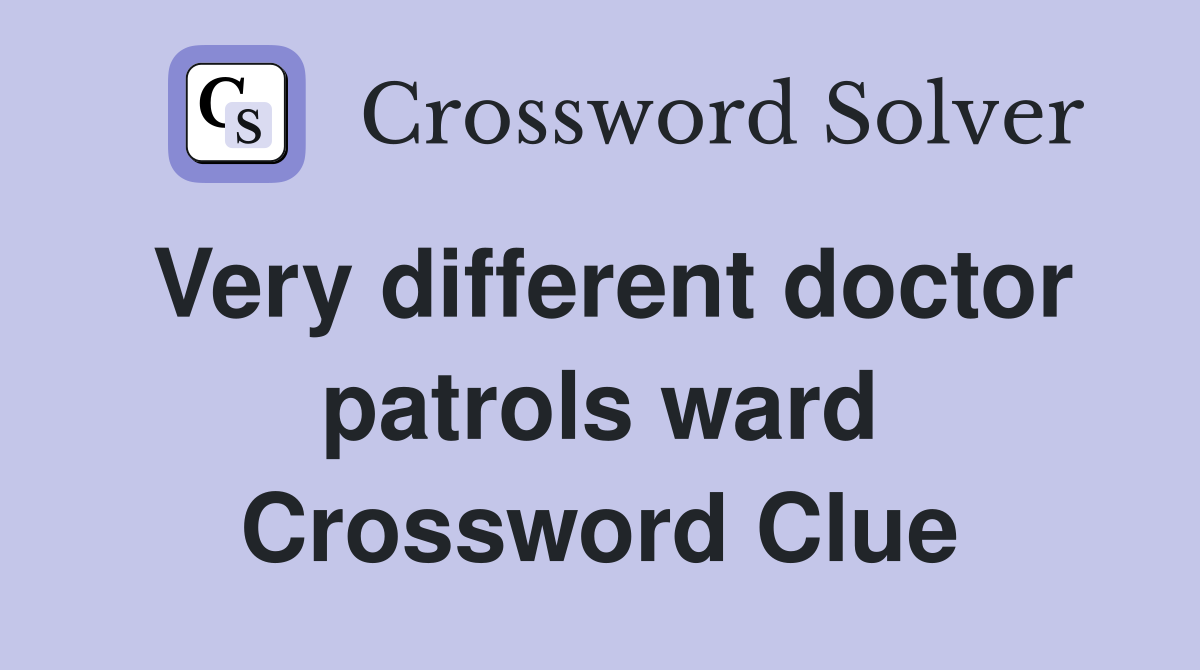 Very different doctor patrols ward Crossword Clue