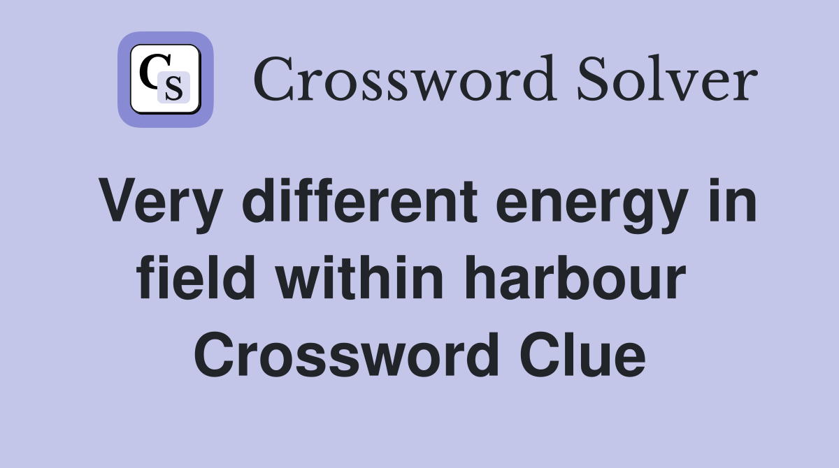 Very different energy in field within harbour  Crossword Clue