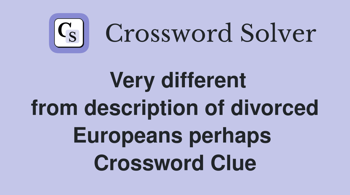 Very different from description of divorced Europeans perhaps  Crossword Clue