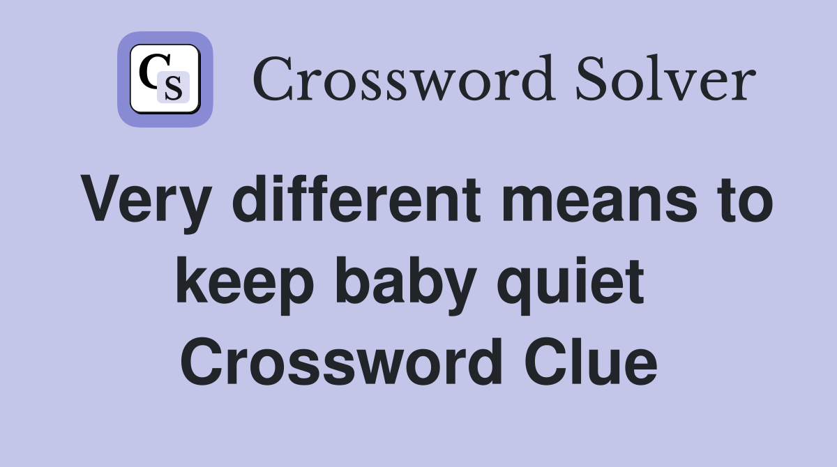 Very different means to keep baby quiet  Crossword Clue