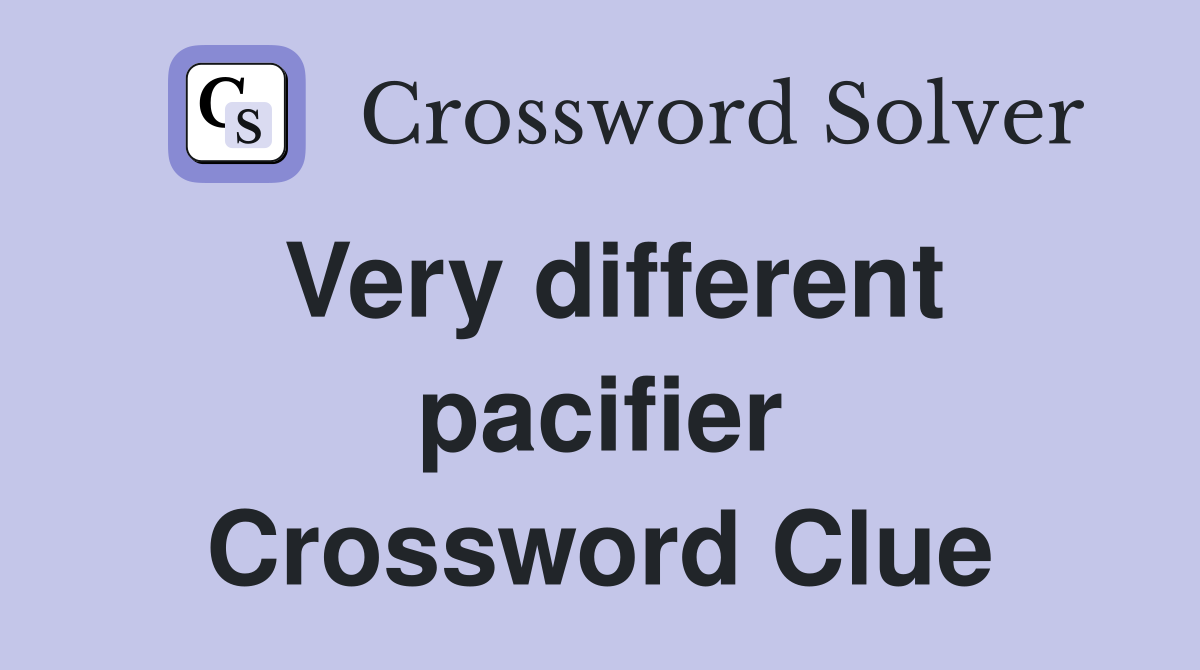 Very different pacifier Crossword Clue