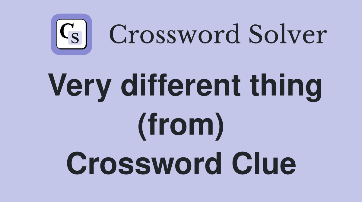 Very different thing (from) Crossword Clue
