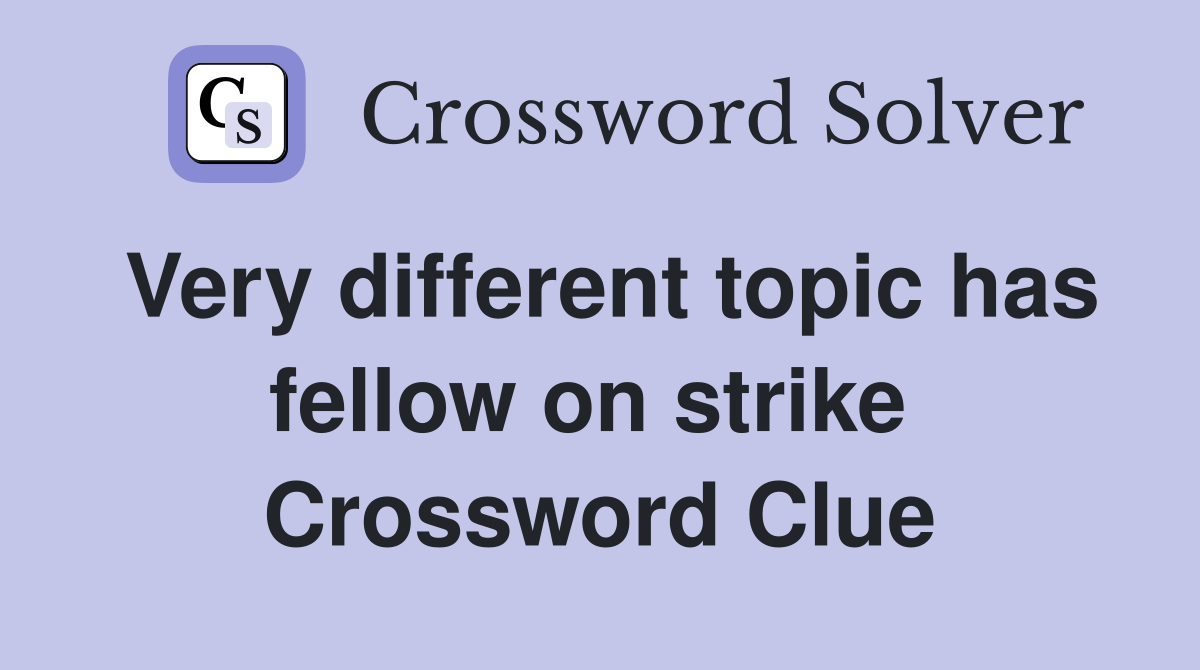 Very different topic has fellow on strike  Crossword Clue