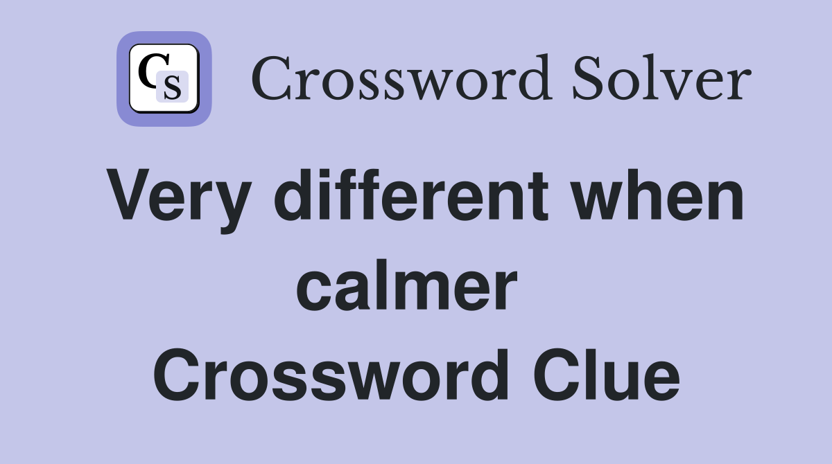 Very different when calmer  Crossword Clue