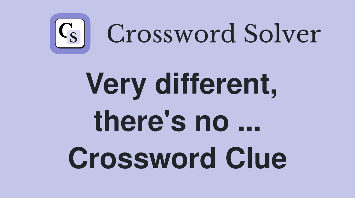 Very different, there's no ... Crossword Clue