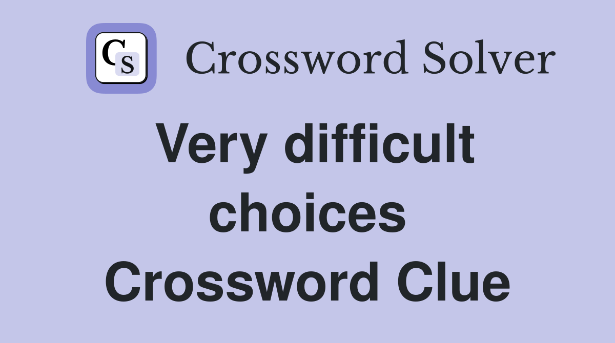 Very difficult choices Crossword Clue