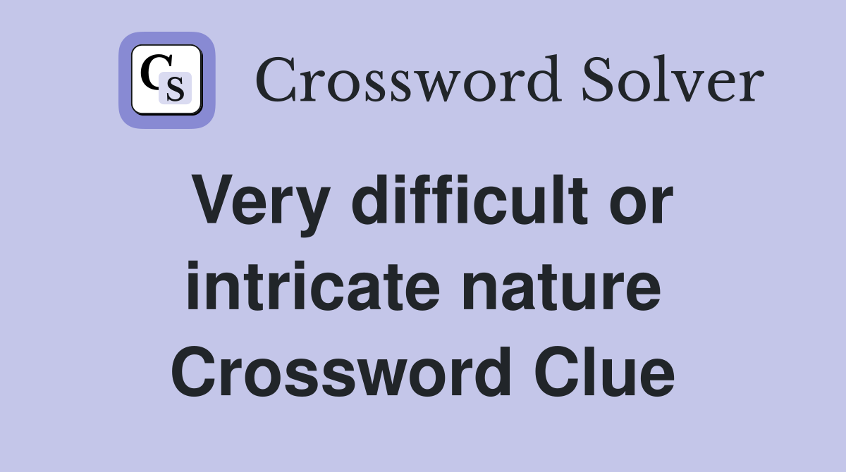 Very difficult or intricate nature Crossword Clue