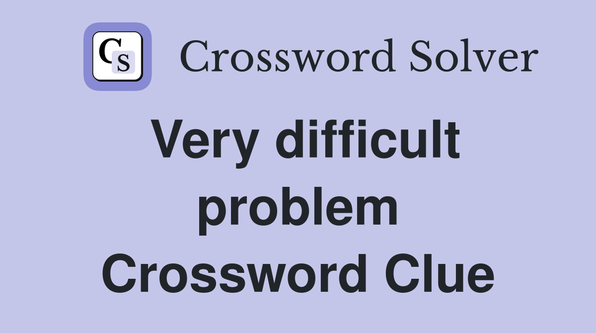Very difficult problem Crossword Clue