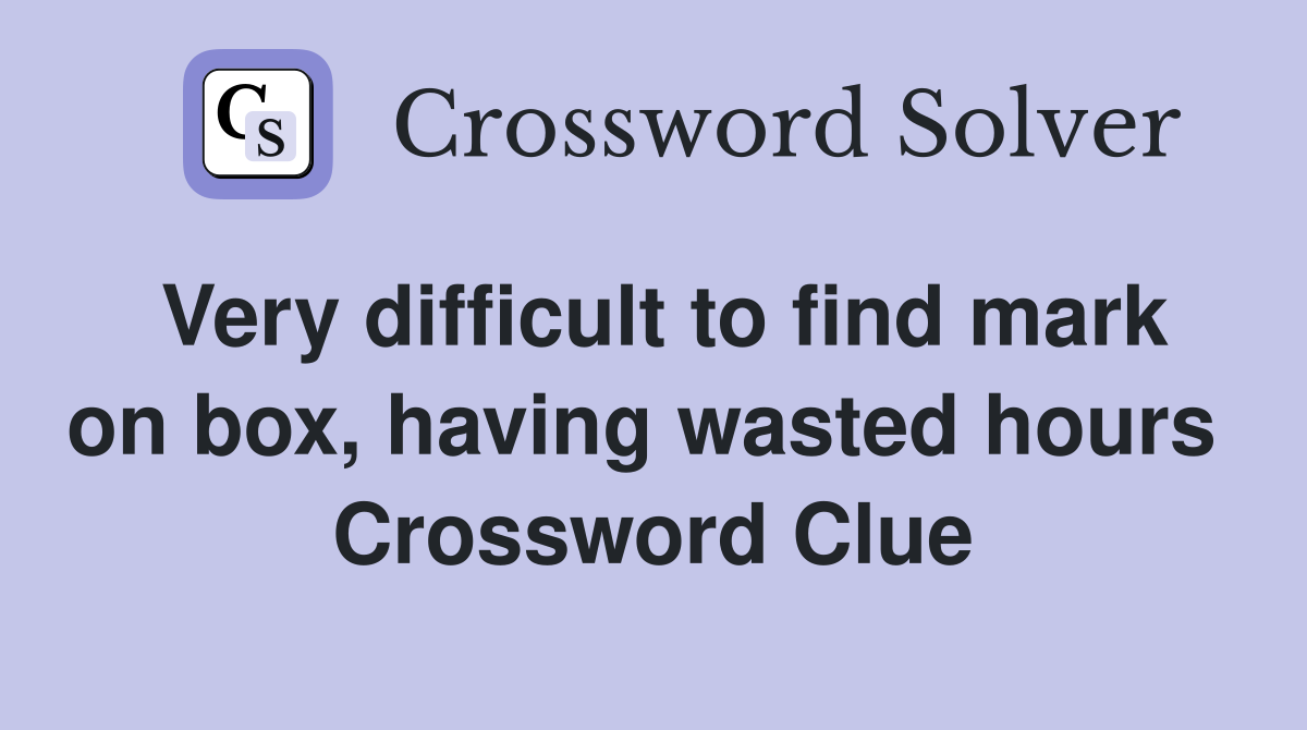 Very difficult to find mark on box, having wasted hours  Crossword Clue