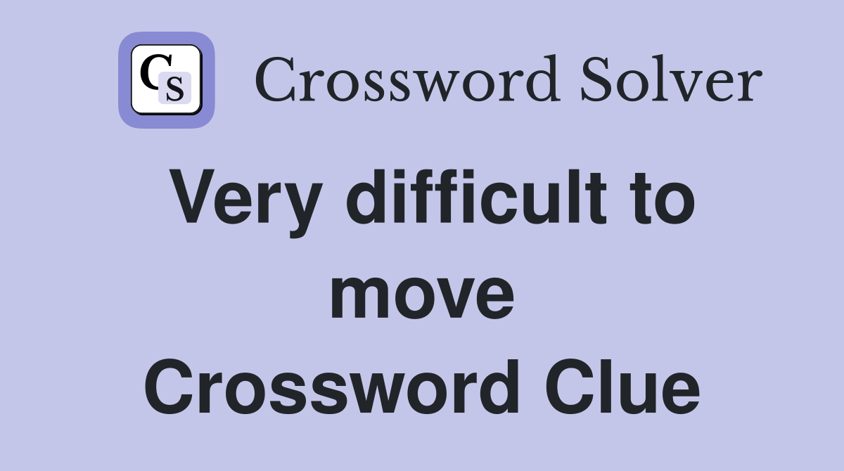 Very difficult to move Crossword Clue