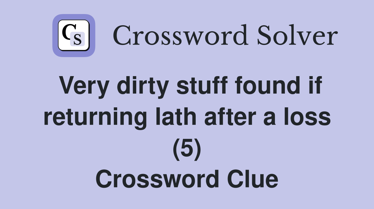 Very dirty stuff found if returning lath after a loss (5) Crossword Clue