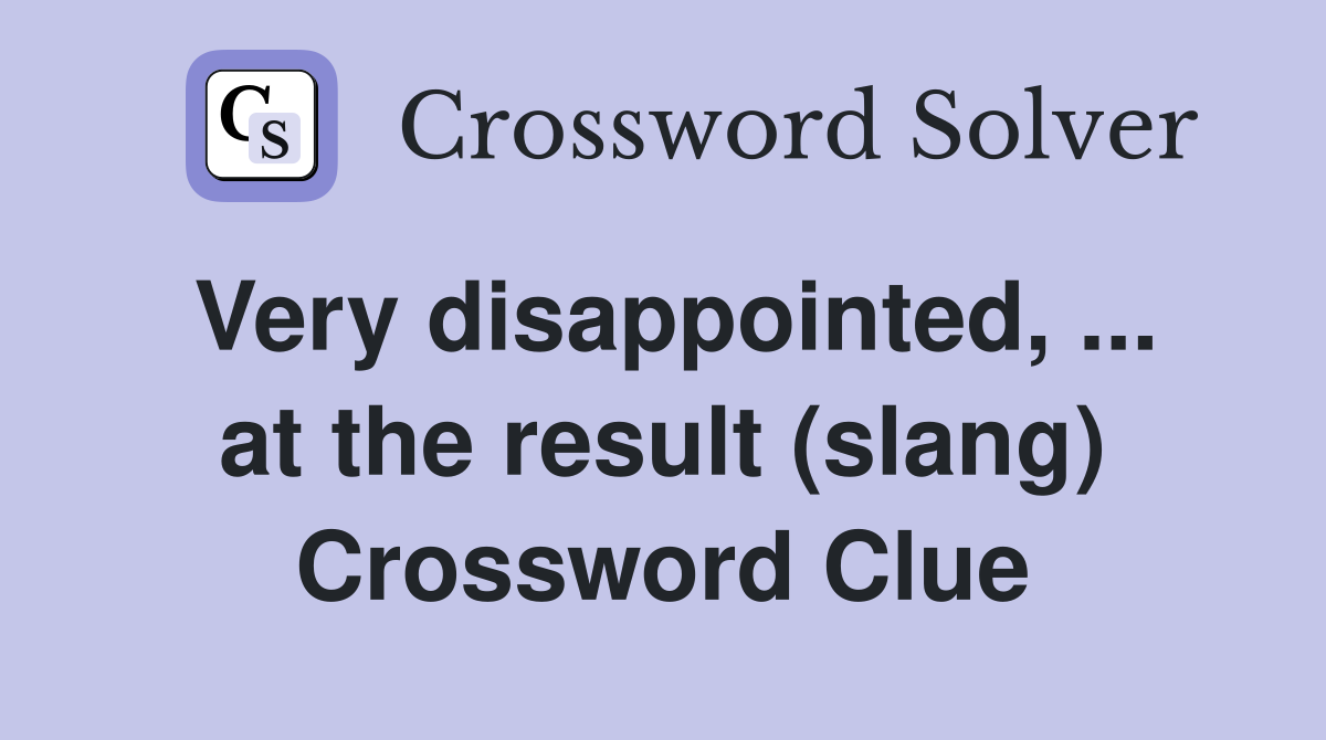 Very disappointed, ... at the result (slang) Crossword Clue