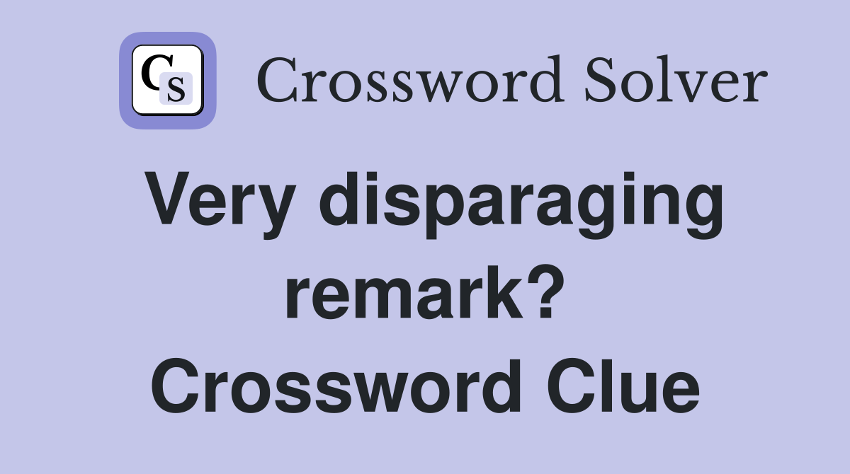 Very disparaging remark? Crossword Clue