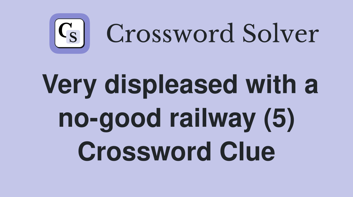 Very displeased with a no-good railway (5) Crossword Clue
