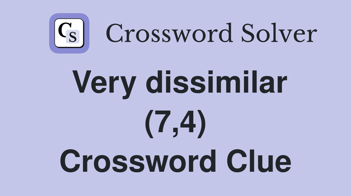Very dissimilar (7,4) Crossword Clue