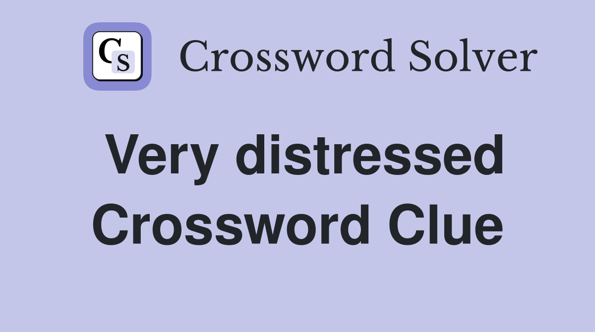 Very distressed Crossword Clue