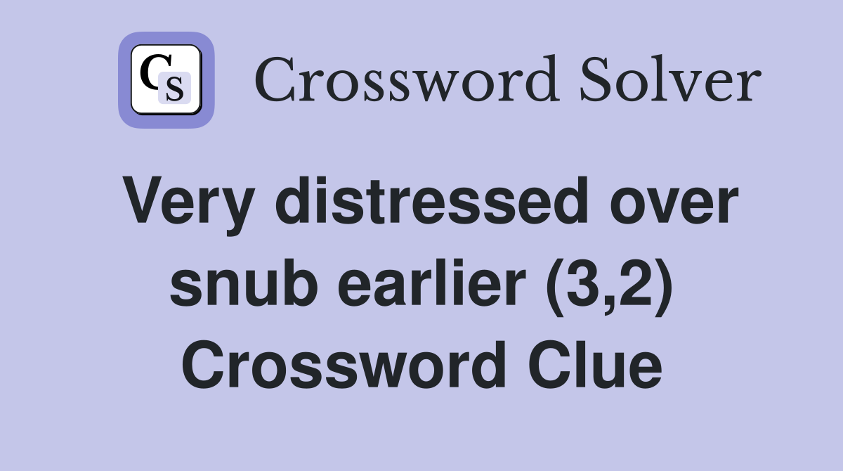 Very distressed over snub earlier (3,2) Crossword Clue
