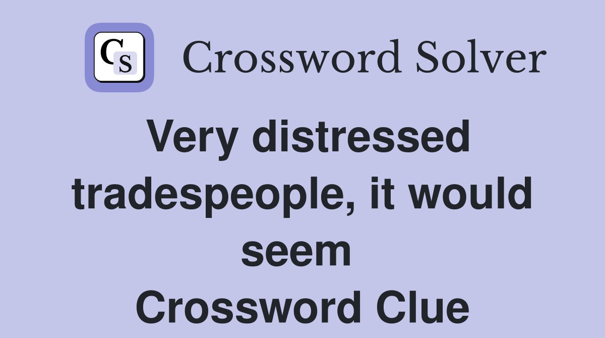 Very distressed tradespeople, it would seem  Crossword Clue