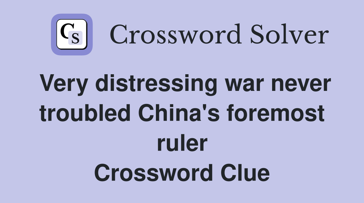 Very distressing war never troubled China's foremost ruler Crossword Clue