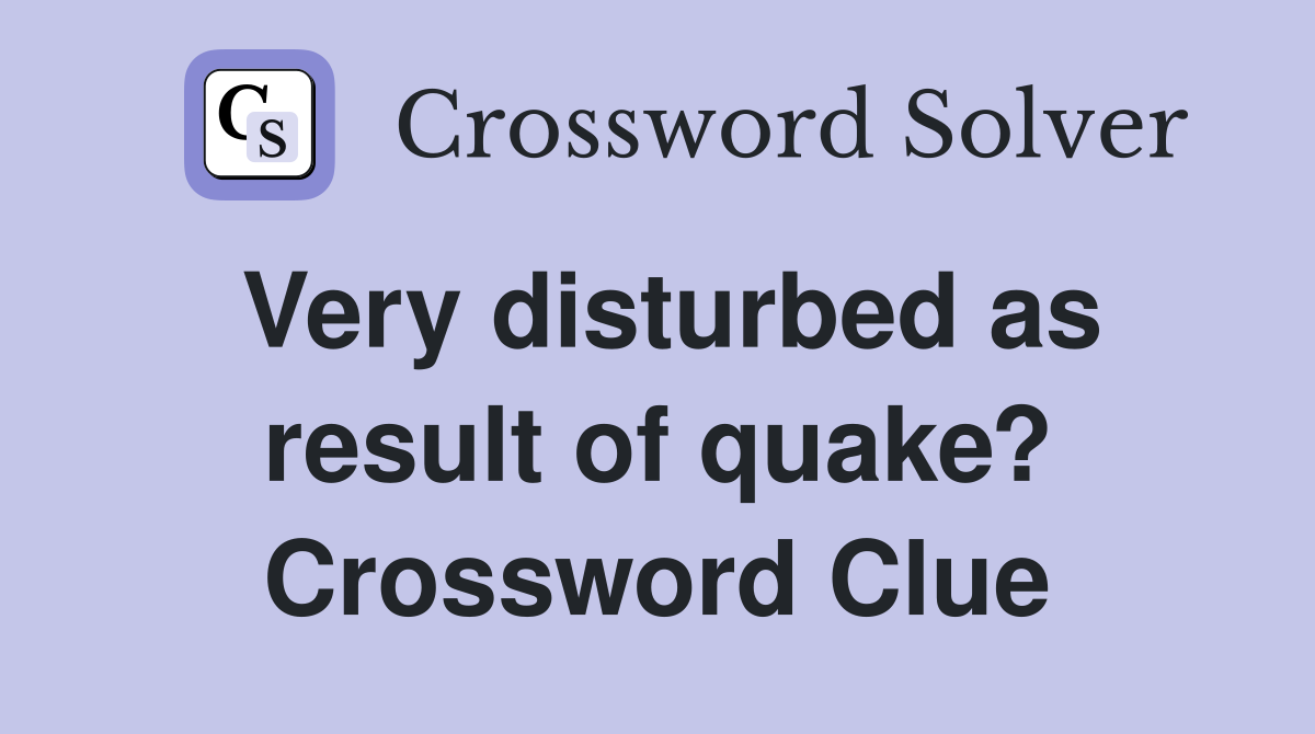 Very disturbed as result of quake? Crossword Clue