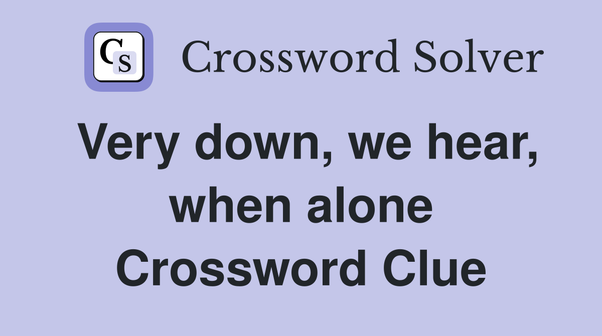 Very down, we hear, when alone Crossword Clue