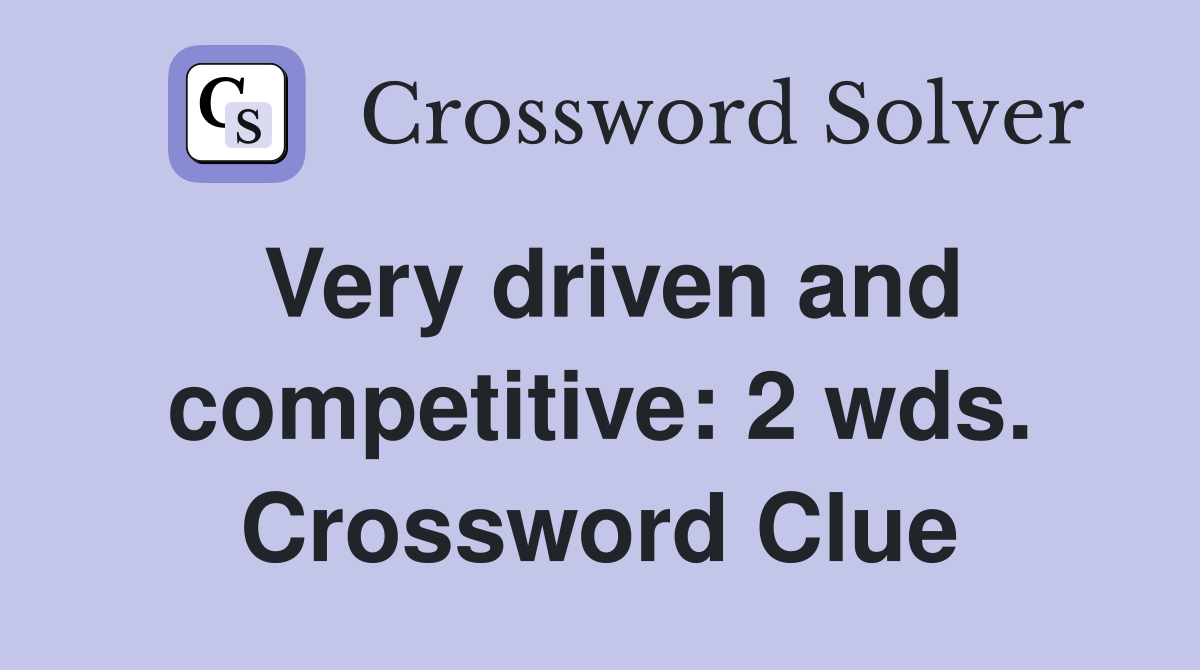 Very driven and competitive: 2 wds. Crossword Clue