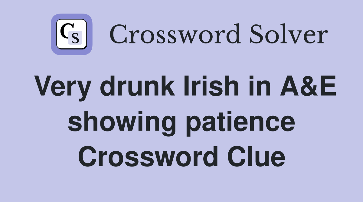 Very drunk Irish in A&E showing patience Crossword Clue
