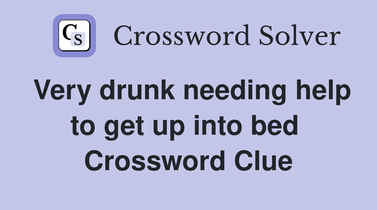 Very drunk needing help to get up into bed  Crossword Clue