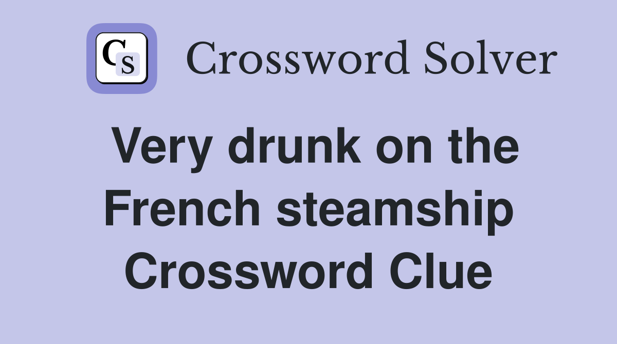 Very drunk on the French steamship Crossword Clue