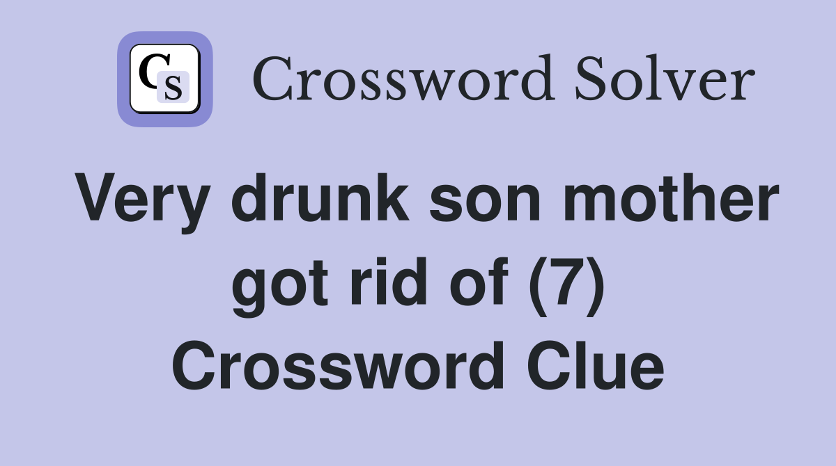 Very drunk son mother got rid of (7) Crossword Clue