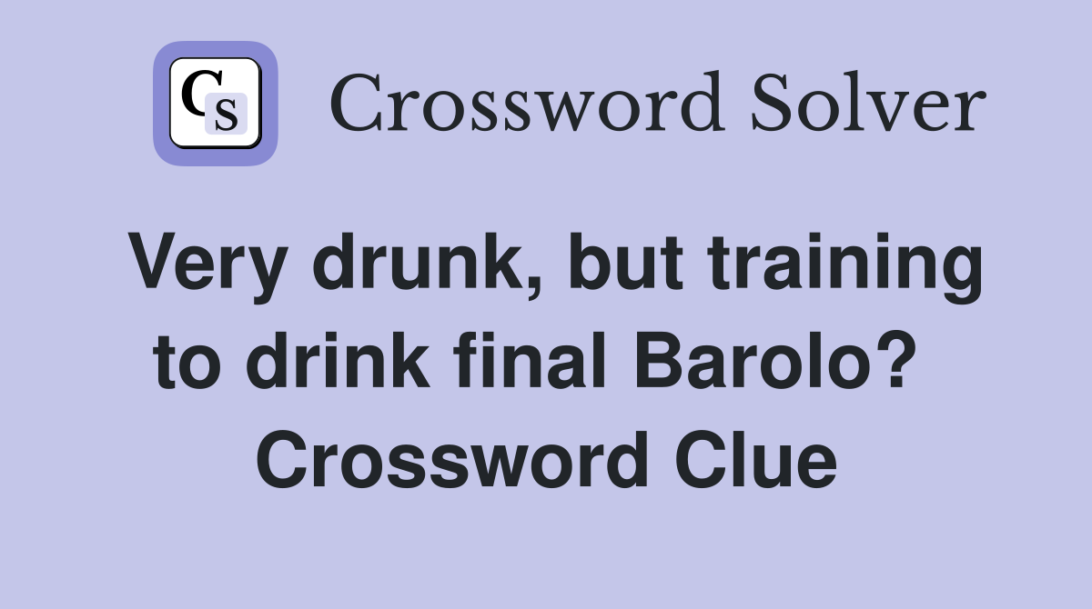 Very drunk, but training to drink final Barolo?  Crossword Clue