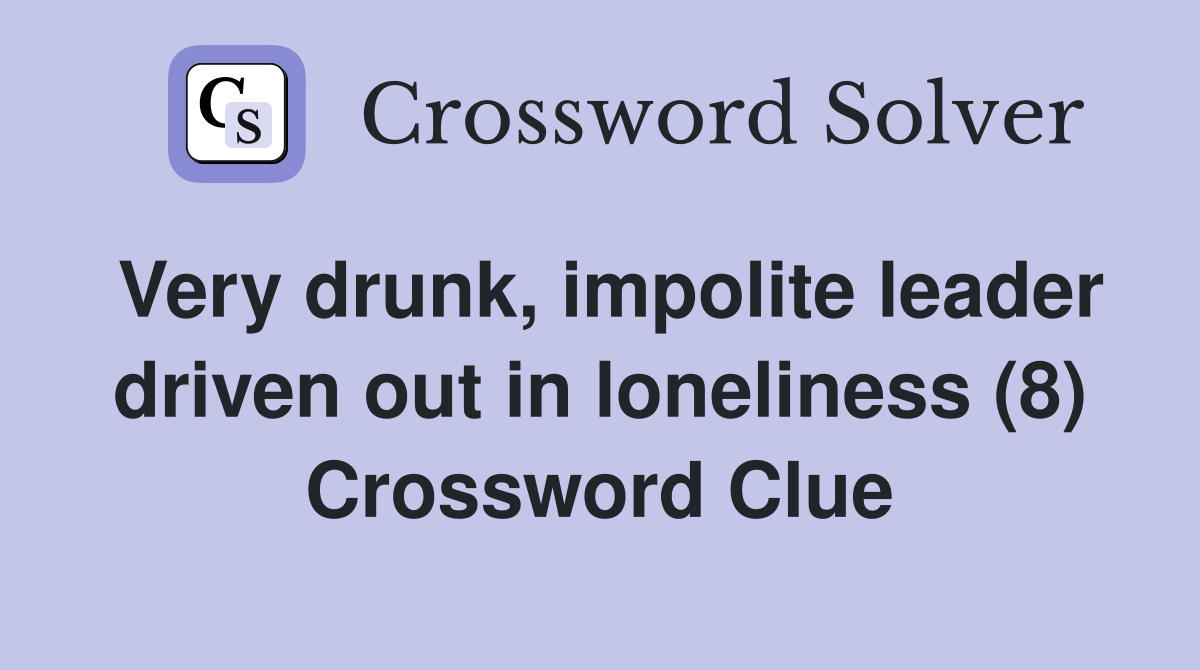 Very drunk, impolite leader driven out in loneliness (8) Crossword Clue
