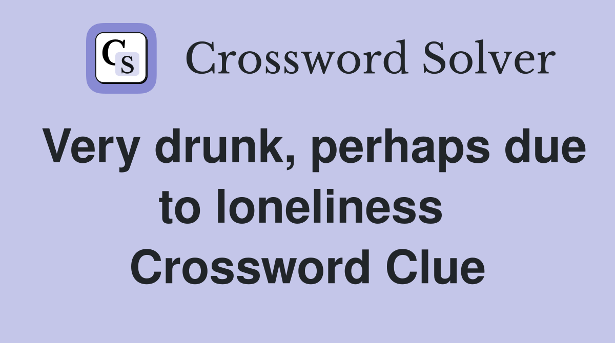 Very drunk, perhaps due to loneliness  Crossword Clue