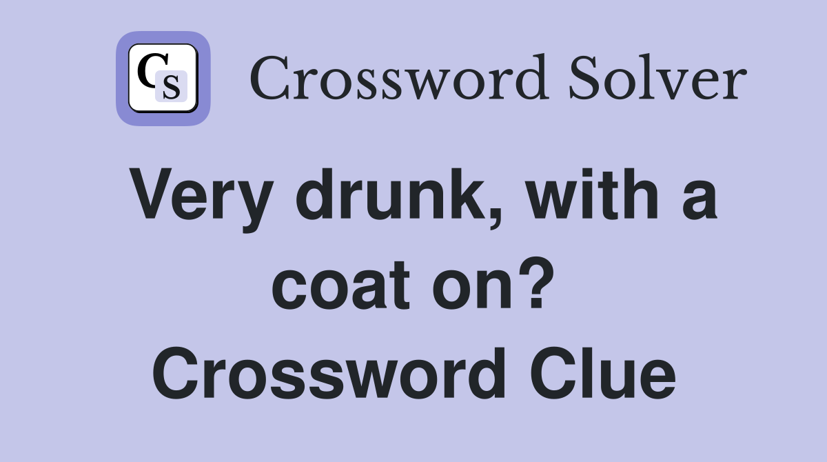Very drunk, with a coat on? Crossword Clue