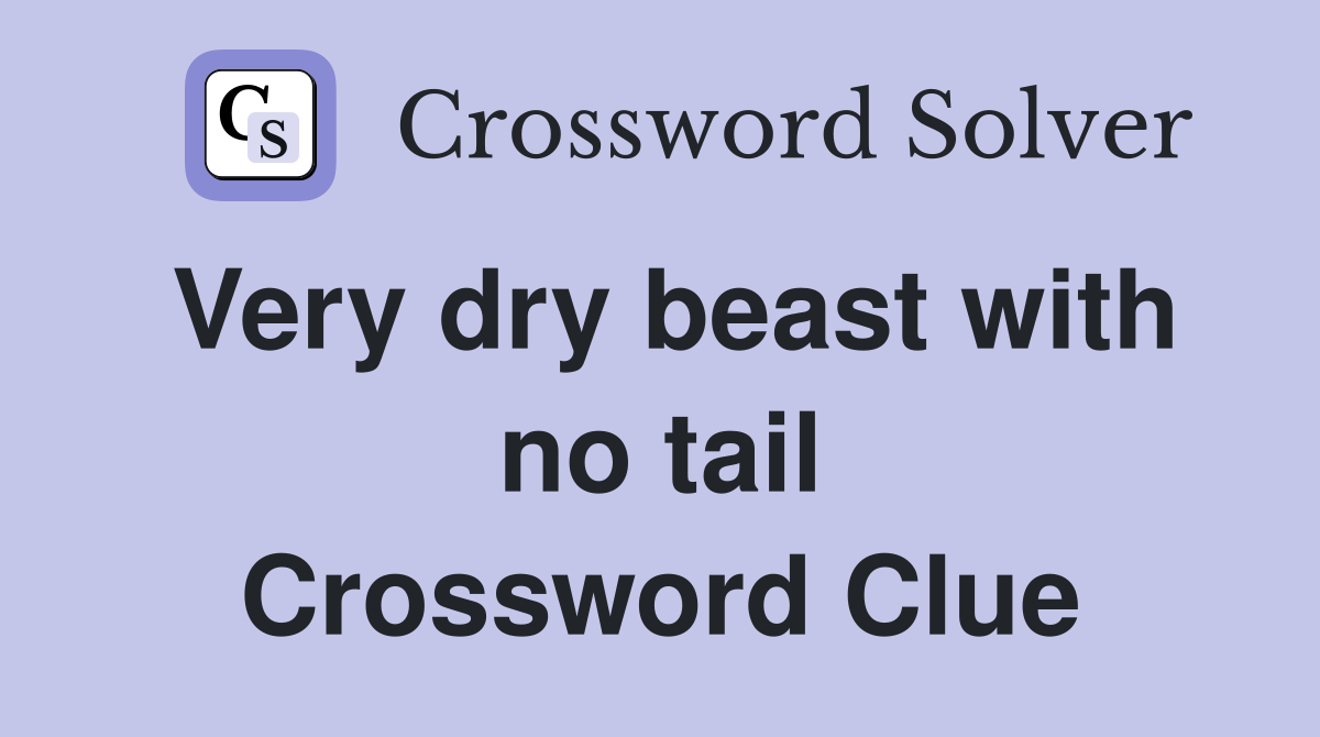 Very dry beast with no tail Crossword Clue