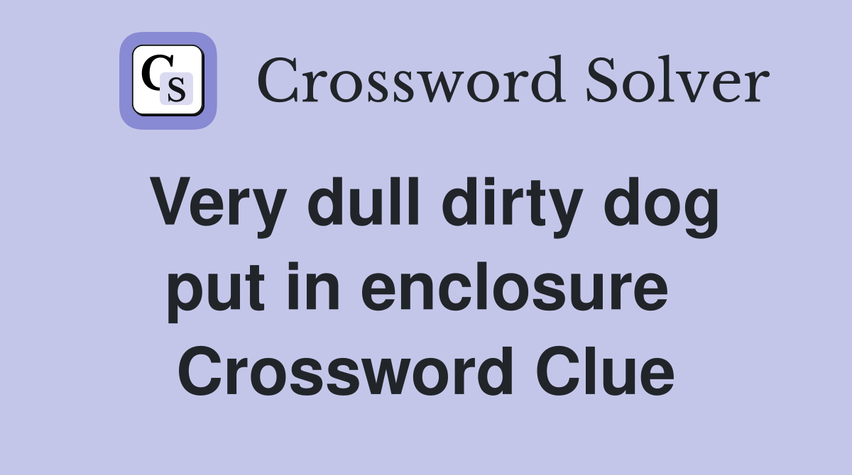 Very dull dirty dog put in enclosure  Crossword Clue
