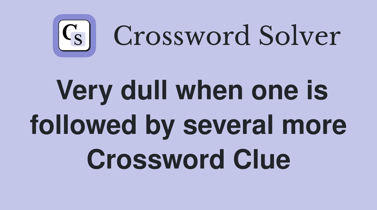 Very dull when one is followed by several more Crossword Clue