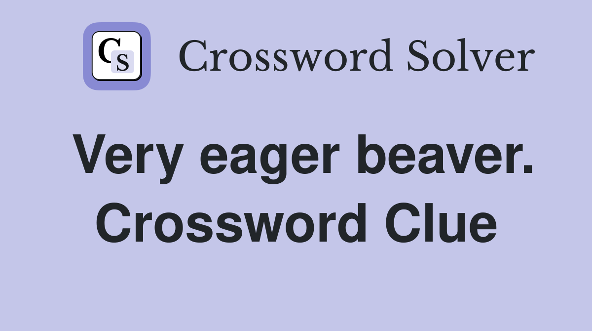 Very eager beaver. Crossword Clue