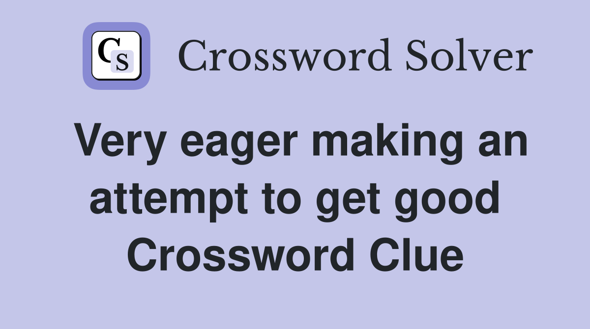 Very eager making an attempt to get good Crossword Clue