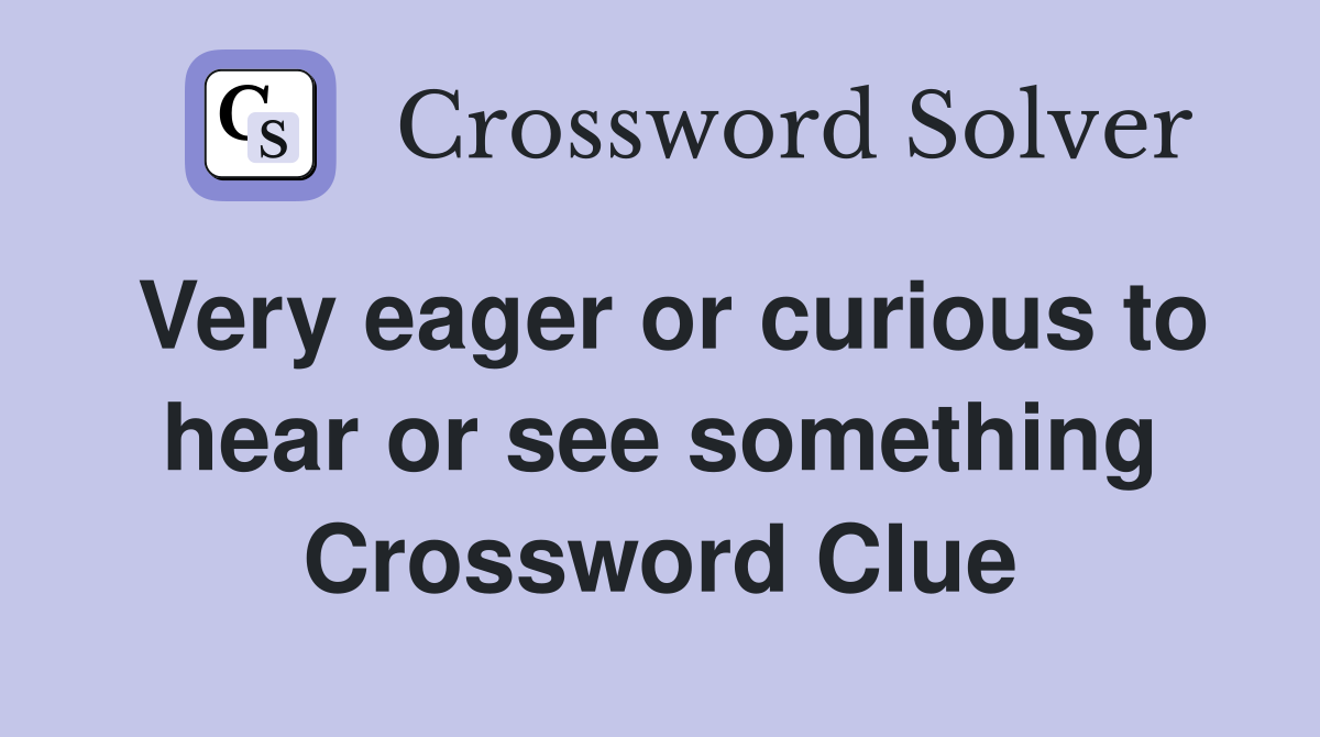 Very eager or curious to hear or see something Crossword Clue