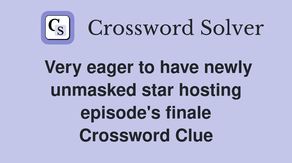 Very eager to have newly unmasked star hosting episode's finale Crossword Clue