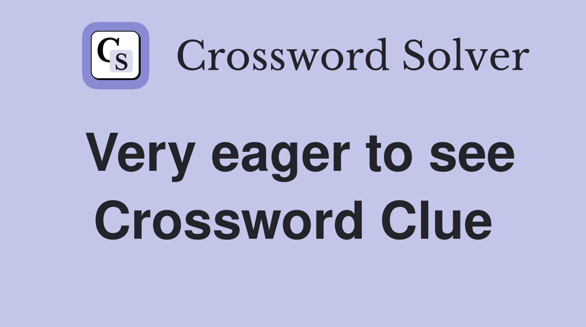 Very eager to see Crossword Clue