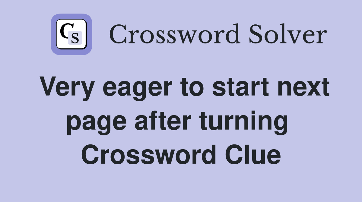 Very eager to start next page after turning  Crossword Clue