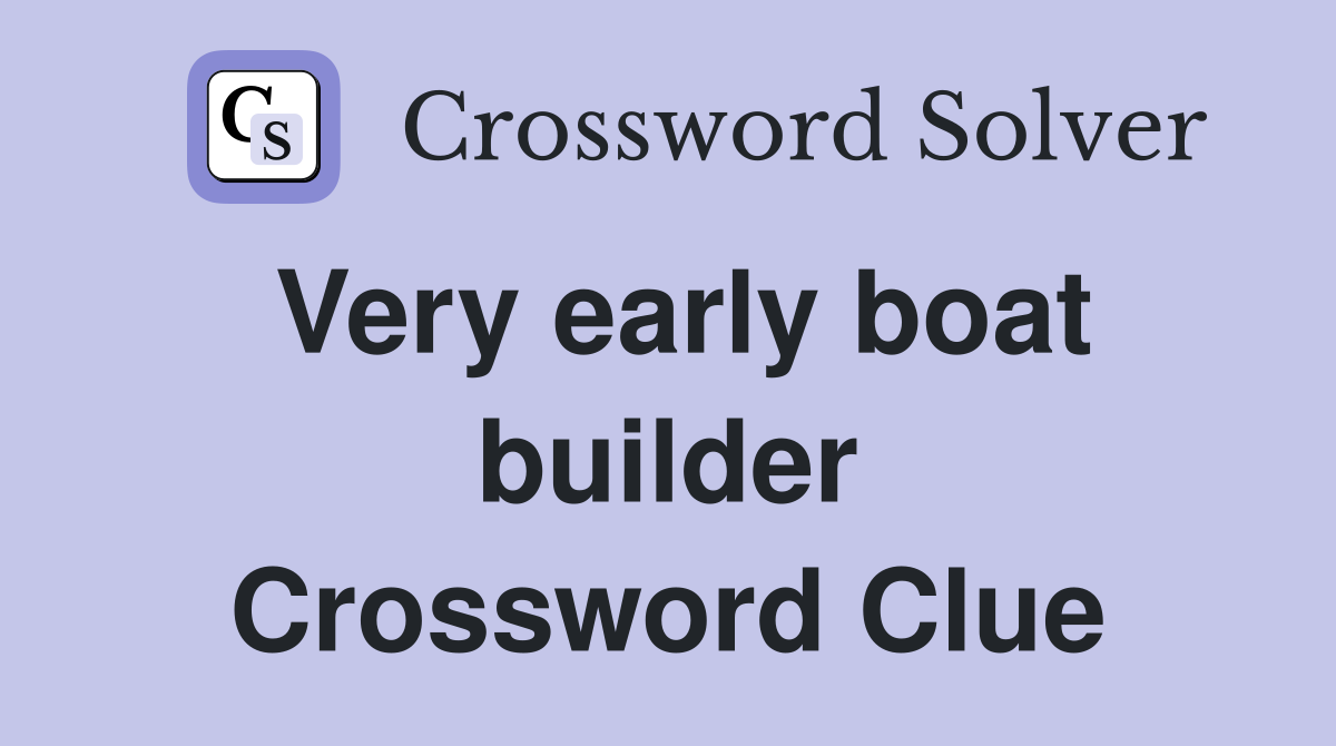 Very early boat builder Crossword Clue