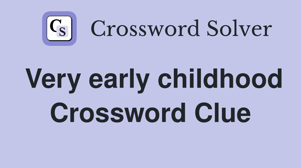 Very early childhood Crossword Clue