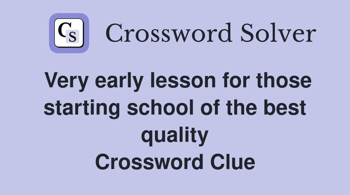 Very early lesson for those starting school of the best quality Crossword Clue