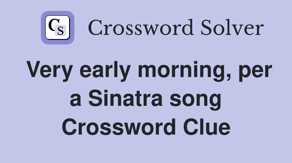 Very early morning, per a Sinatra song Crossword Clue