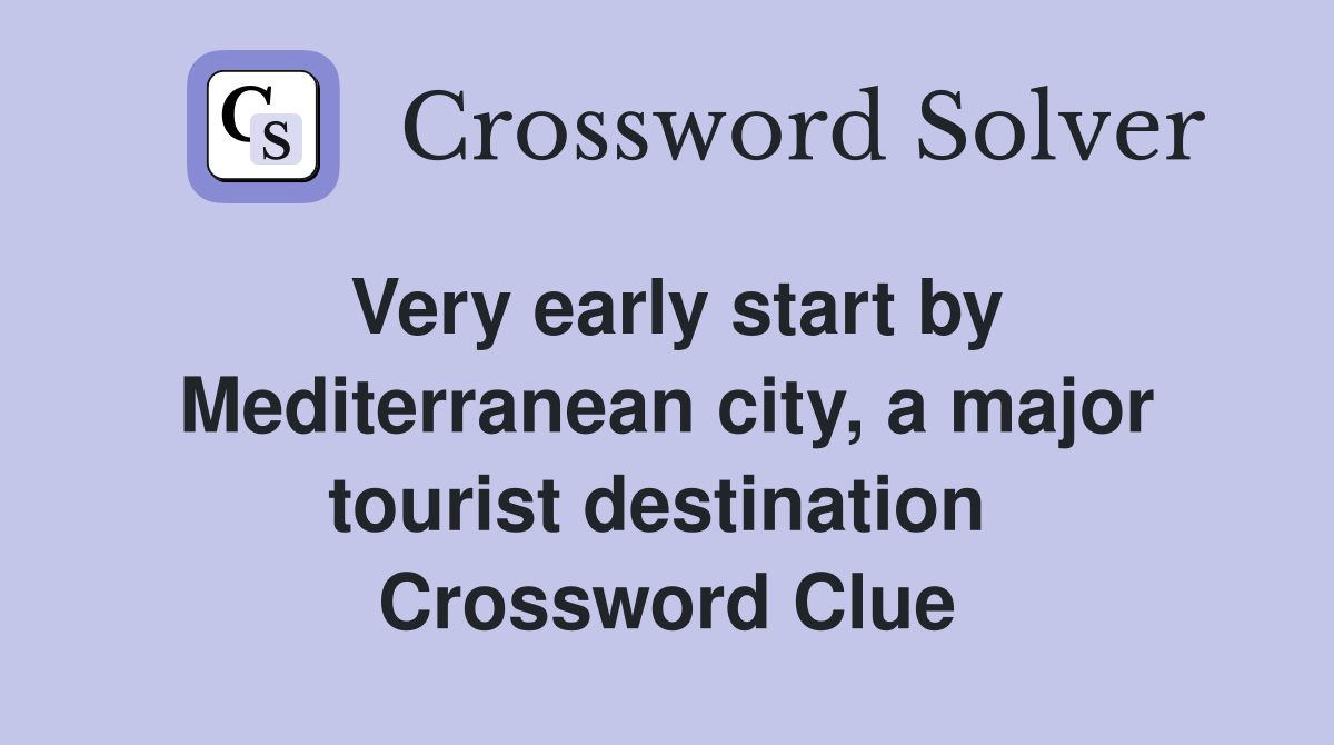 Very early start by Mediterranean city, a major tourist destination  Crossword Clue