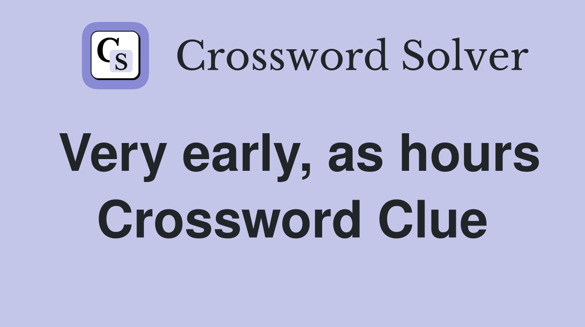 Very early, as hours Crossword Clue