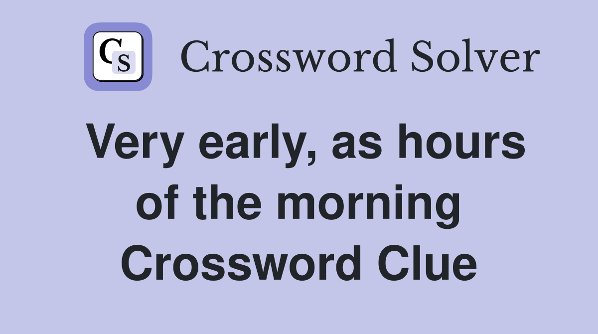 Very early, as hours of the morning Crossword Clue